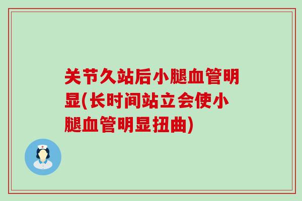 关节久站后小腿血管明显(长时间站立会使小腿血管明显扭曲)-第1张图片-氨糖科普网