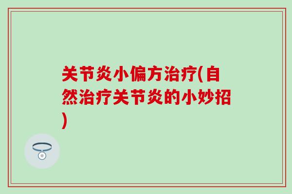 关节炎小偏方治疗(自然治疗关节炎的小妙招)-第1张图片-氨糖科普网