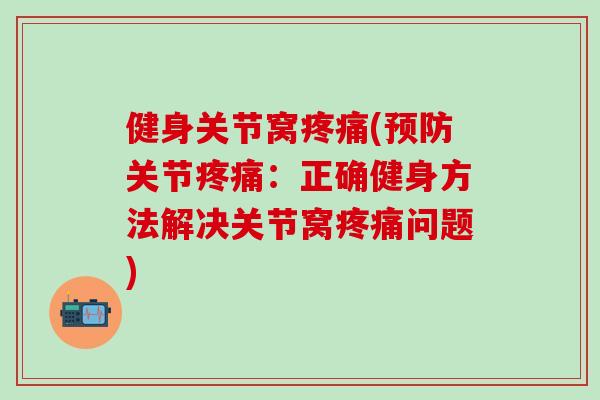 健身关节窝疼痛(预防关节疼痛：正确健身方法解决关节窝疼痛问题)-第1张图片-氨糖科普网