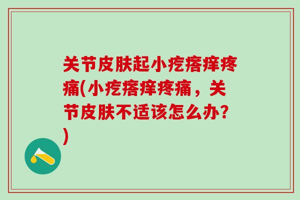 关节皮肤起小疙瘩痒疼痛(小疙瘩痒疼痛，关节皮肤不适该怎么办？)-第1张图片-氨糖科普网