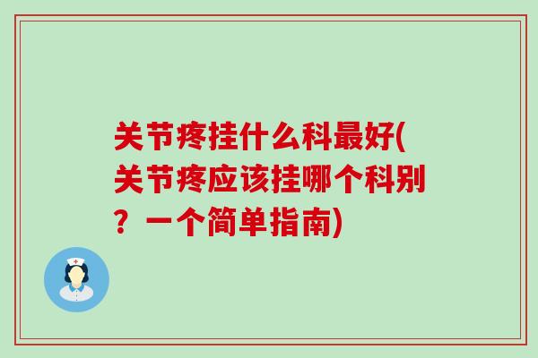 关节疼挂什么科最好(关节疼应该挂哪个科别?一个简单指南)-第1张图片-氨糖科普网 关节疼挂什么科最好(关节疼应该挂哪个科别?一个简单指南)-第1张图片-氨糖科普网