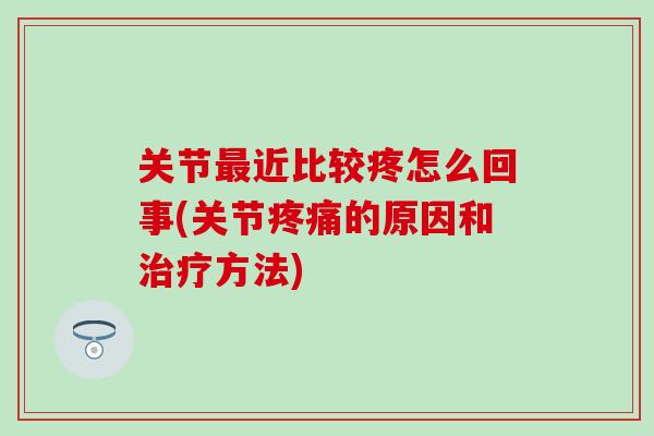 关节最近比较疼怎么回事(关节疼痛的原因和治疗方法)-第1张图片-氨糖科普网 关节最近比较疼怎么回事(关节疼痛的原因和治疗方法)-第1张图片-氨糖科普网