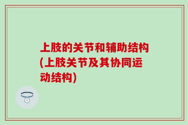 上肢的关节和辅助结构(上肢关节及其协同运动结构)-第1张图片-氨糖科普网 上肢的关节和辅助结构(上肢关节及其协同运动结构)-第1张图片-氨糖科普网