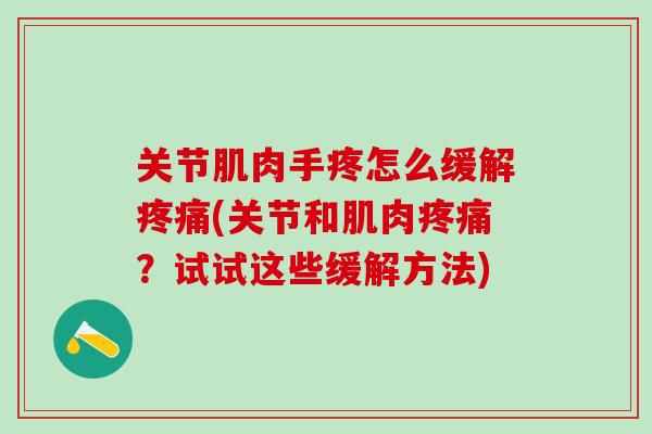 关节肌肉手疼怎么缓解疼痛(关节和肌肉疼痛?试试这些缓解方法)-第1张图片-氨糖科普网 关节肌肉手疼怎么缓解疼痛(关节和肌肉疼痛?试试这些缓解方法)-第1张图片-氨糖科普网