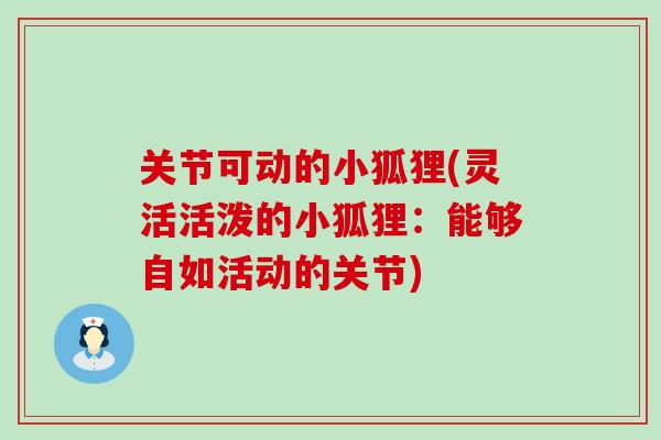 关节可动的小狐狸(灵活活泼的小狐狸:能够自如活动的关节)-第1张图片-氨糖科普网 关节可动的小狐狸(灵活活泼的小狐狸:能够自如活动的关节)-第1张图片-氨糖科普网
