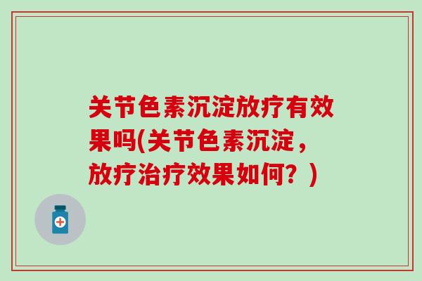 关节色素沉淀放疗有效果吗(关节色素沉淀,放疗治疗效果如何?)-第1张图片-氨糖科普网 关节色素沉淀放疗有效果吗(关节色素沉淀,放疗治疗效果如何?)-第1张图片-氨糖科普网