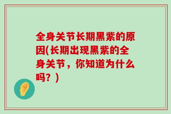 全身关节长期黑紫的原因(长期出现黑紫的全身关节,你知道为什么吗?)-第1张图片-氨糖科普网 全身关节长期黑紫的原因(长期出现黑紫的全身关节,你知道为什么吗?)-第1张图片-氨糖科普网