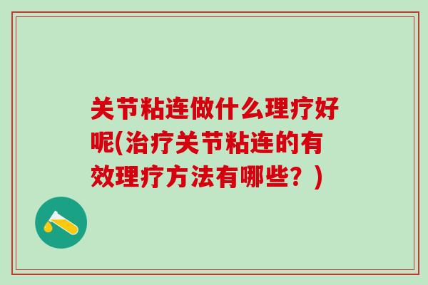 关节粘连做什么理疗好呢(治疗关节粘连的有效理疗方法有哪些?)-第1张图片-氨糖科普网 关节粘连做什么理疗好呢(治疗关节粘连的有效理疗方法有哪些?)-第1张图片-氨糖科普网