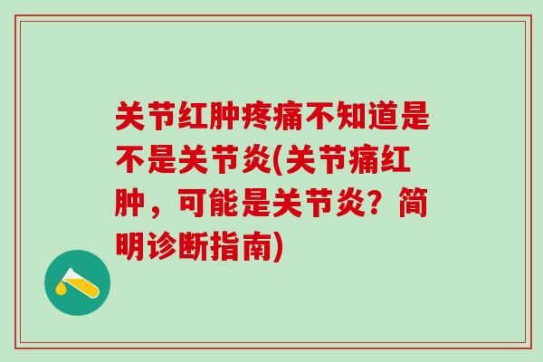 关节红肿疼痛不知道是不是关节炎(关节痛红肿,可能是关节炎?简明诊断指南)-第1张图片-氨糖科普网 关节红肿疼痛不知道是不是关节炎(关节痛红肿,可能是关节炎?简明诊断指南)-第1张图片-氨糖科普网