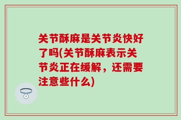 关节酥麻是关节炎快好了吗(关节酥麻表示关节炎正在缓解,还需要注意些什么)-第1张图片-氨糖科普网 关节酥麻是关节炎快好了吗(关节酥麻表示关节炎正在缓解,还需要注意些什么)-第1张图片-氨糖科普网