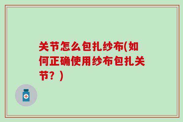 关节怎么包扎纱布(如何正确使用纱布包扎关节？)-第1张图片-氨糖科普网