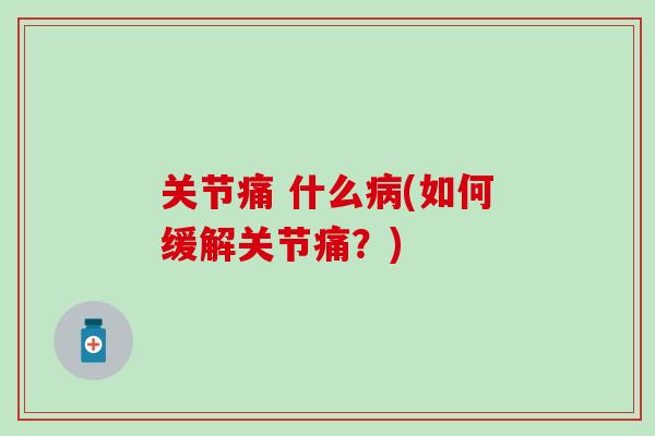 关节痛 什么病(如何缓解关节痛?)-第1张图片-氨糖科普网 关节痛 什么病(如何缓解关节痛?)-第1张图片-氨糖科普网