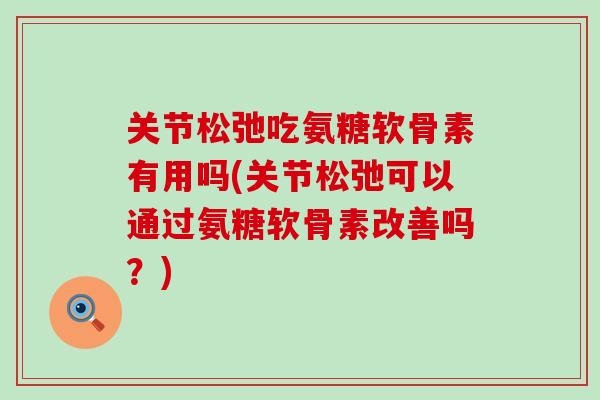 关节松弛吃氨糖软骨素有用吗(关节松弛可以通过氨糖软骨素改善吗？)-第1张图片-氨糖科普网