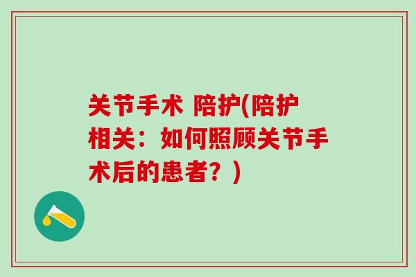 关节手术 陪护(陪护相关：如何照顾关节手术后的患者？)-第1张图片-氨糖科普网