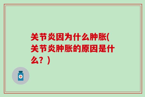关节炎因为什么肿胀(关节炎肿胀的原因是什么?)-第1张图片-氨糖科普网 关节炎因为什么肿胀(关节炎肿胀的原因是什么?)-第1张图片-氨糖科普网