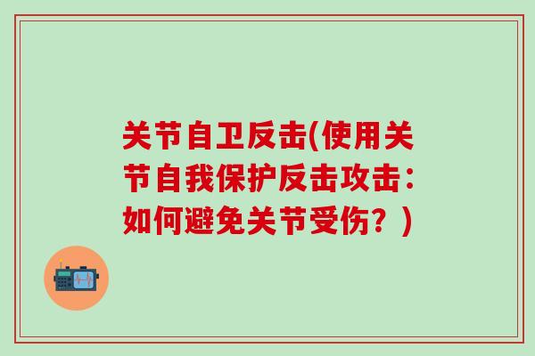 关节自卫反击(使用关节自我保护反击攻击:如何避免关节受伤?)-第1张图片-氨糖科普网 关节自卫反击(使用关节自我保护反击攻击:如何避免关节受伤?)-第1张图片-氨糖科普网