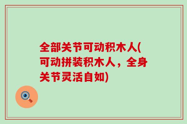 全部关节可动积木人(可动拼装积木人,全身关节灵活自如)-第1张图片-氨糖科普网 全部关节可动积木人(可动拼装积木人,全身关节灵活自如)-第1张图片-氨糖科普网