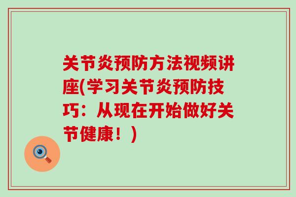 关节炎预防方法视频讲座(学习关节炎预防技巧:从现在开始做好关节健康!)-第1张图片-氨糖科普网 关节炎预防方法视频讲座(学习关节炎预防技巧:从现在开始做好关节健康!)-第1张图片-氨糖科普网