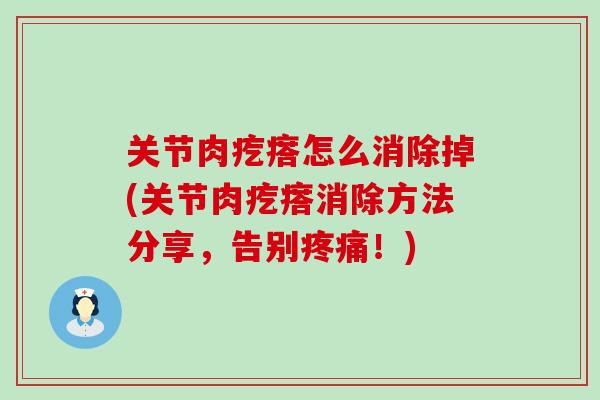 关节肉疙瘩怎么消除掉(关节肉疙瘩消除方法分享，告别疼痛！)-第1张图片-氨糖科普网