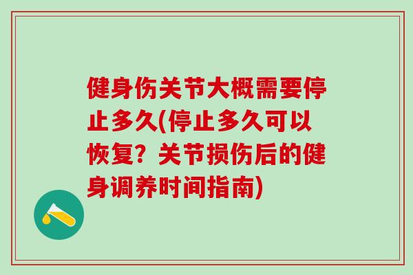 健身伤关节大概需要停止多久(停止多久可以恢复?关节损伤后的健身调养时间指南)-第1张图片-氨糖科普网 健身伤关节大概需要停止多久(停止多久可以恢复?关节损伤后的健身调养时间指南)-第1张图片-氨糖科普网