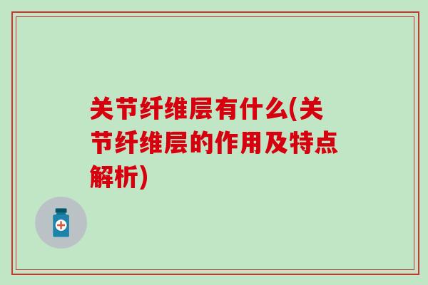 关节纤维层有什么(关节纤维层的作用及特点解析)-第1张图片-氨糖科普网 关节纤维层有什么(关节纤维层的作用及特点解析)-第1张图片-氨糖科普网