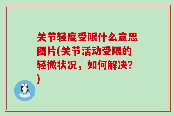 关节轻度受限什么意思图片(关节活动受限的轻微状况,如何解决?)-第1张图片-氨糖科普网 关节轻度受限什么意思图片(关节活动受限的轻微状况,如何解决?)-第1张图片-氨糖科普网