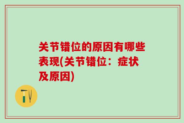 关节错位的原因有哪些表现(关节错位:症状及原因)-第1张图片-氨糖科普网 关节错位的原因有哪些表现(关节错位:症状及原因)-第1张图片-氨糖科普网