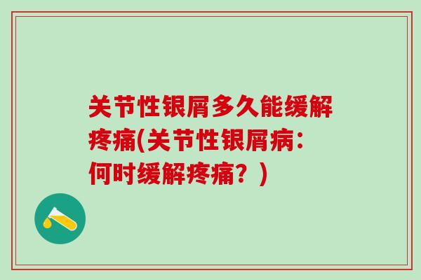 关节性银屑多久能缓解疼痛(关节性银屑病：何时缓解疼痛？)-第1张图片-氨糖科普网