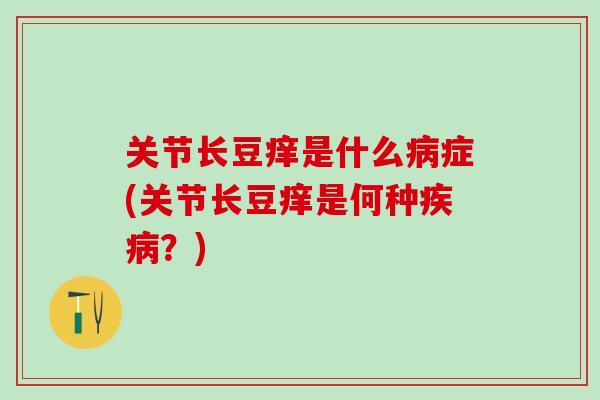 关节长豆痒是什么病症(关节长豆痒是何种疾病?)-第1张图片-氨糖科普网 关节长豆痒是什么病症(关节长豆痒是何种疾病?)-第1张图片-氨糖科普网