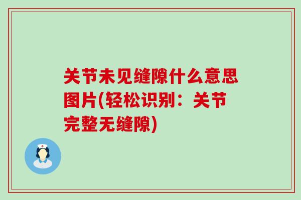关节未见缝隙什么意思图片(轻松识别：关节完整无缝隙)-第1张图片-氨糖科普网