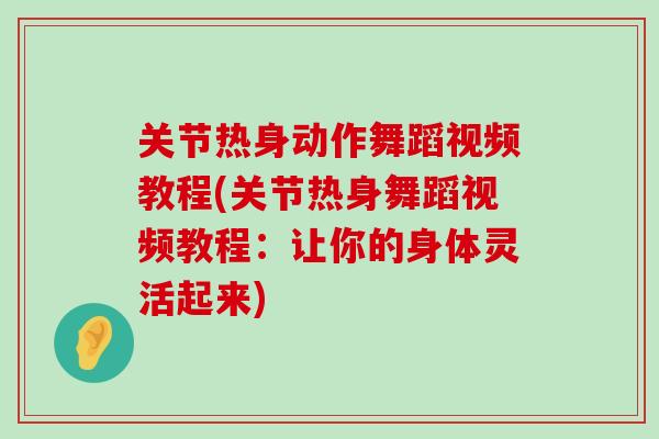 关节热身动作舞蹈视频教程(关节热身舞蹈视频教程：让你的身体灵活起来)-第1张图片-氨糖科普网