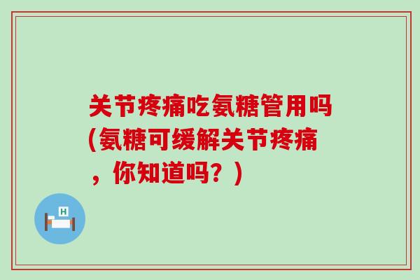关节疼痛吃氨糖管用吗(氨糖可缓解关节疼痛,你知道吗?)-第1张图片-氨糖科普网 关节疼痛吃氨糖管用吗(氨糖可缓解关节疼痛,你知道吗?)-第1张图片-氨糖科普网