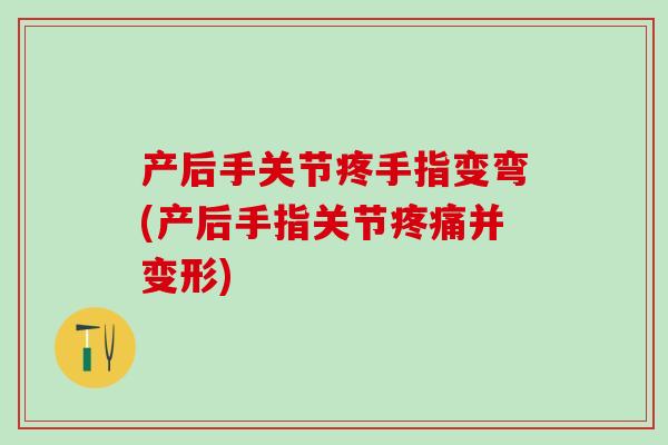 产后手关节疼手指变弯(产后手指关节疼痛并变形)-第1张图片-氨糖科普网 产后手关节疼手指变弯(产后手指关节疼痛并变形)-第1张图片-氨糖科普网