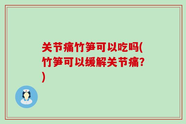 关节痛竹笋可以吃吗(竹笋可以缓解关节痛？)-第1张图片-氨糖科普网
