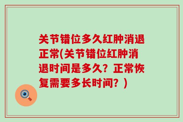 关节错位多久红肿消退正常(关节错位红肿消退时间是多久？正常恢复需要多长时间？)-第1张图片-氨糖科普网
