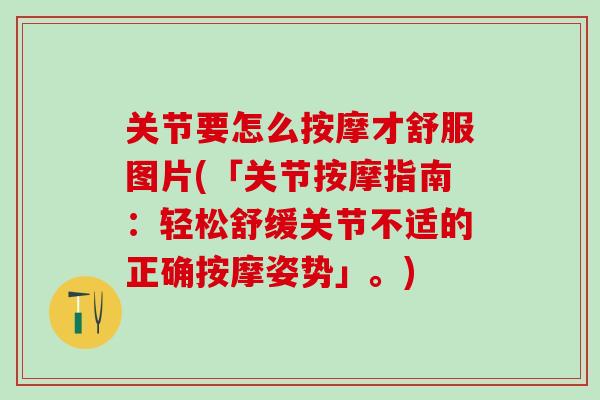 关节要怎么按摩才舒服图片(「关节按摩指南:轻松舒缓关节不适的正确按摩姿势」。)-第1张图片-氨糖科普网 关节要怎么按摩才舒服图片(「关节按摩指南:轻松舒缓关节不适的正确按摩姿势」。)-第1张图片-氨糖科普网