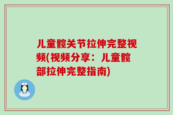 儿童髋关节拉伸完整视频(视频分享:儿童髋部拉伸完整指南)-第1张图片-氨糖科普网 儿童髋关节拉伸完整视频(视频分享:儿童髋部拉伸完整指南)-第1张图片-氨糖科普网