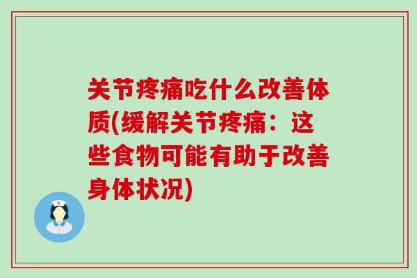 关节疼痛吃什么改善体质(缓解关节疼痛:这些食物可能有助于改善身体状况)-第1张图片-氨糖科普网 关节疼痛吃什么改善体质(缓解关节疼痛:这些食物可能有助于改善身体状况)-第1张图片-氨糖科普网