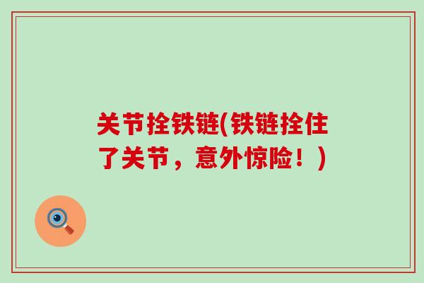 关节拴铁链(铁链拴住了关节，意外惊险！)-第1张图片-氨糖科普网