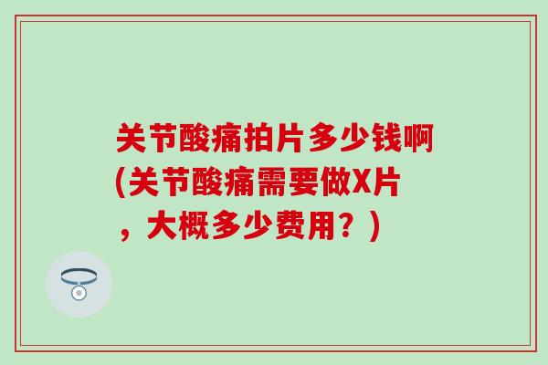 关节酸痛拍片多少钱啊(关节酸痛需要做X片,大概多少费用?)-第1张图片-氨糖科普网 关节酸痛拍片多少钱啊(关节酸痛需要做X片,大概多少费用?)-第1张图片-氨糖科普网