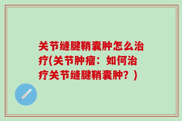关节缝腱鞘囊肿怎么治疗(关节肿瘤:如何治疗关节缝腱鞘囊肿?)-第1张图片-氨糖科普网 关节缝腱鞘囊肿怎么治疗(关节肿瘤:如何治疗关节缝腱鞘囊肿?)-第1张图片-氨糖科普网