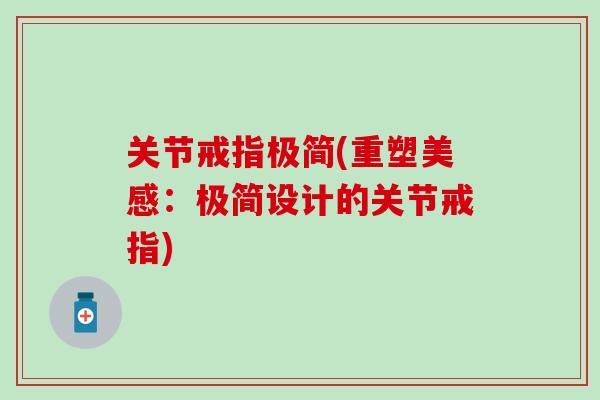 关节戒指极简(重塑美感:极简设计的关节戒指)-第1张图片-氨糖科普网 关节戒指极简(重塑美感:极简设计的关节戒指)-第1张图片-氨糖科普网