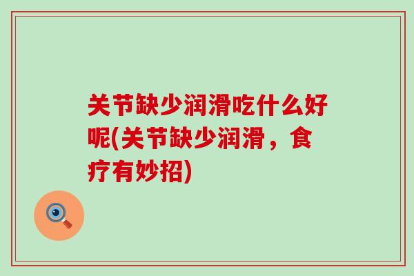 关节缺少润滑吃什么好呢(关节缺少润滑,食疗有妙招)-第1张图片-氨糖科普网 关节缺少润滑吃什么好呢(关节缺少润滑,食疗有妙招)-第1张图片-氨糖科普网