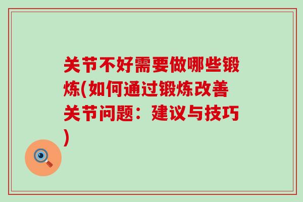 关节不好需要做哪些锻炼(如何通过锻炼改善关节问题:建议与技巧)-第1张图片-氨糖科普网 关节不好需要做哪些锻炼(如何通过锻炼改善关节问题:建议与技巧)-第1张图片-氨糖科普网