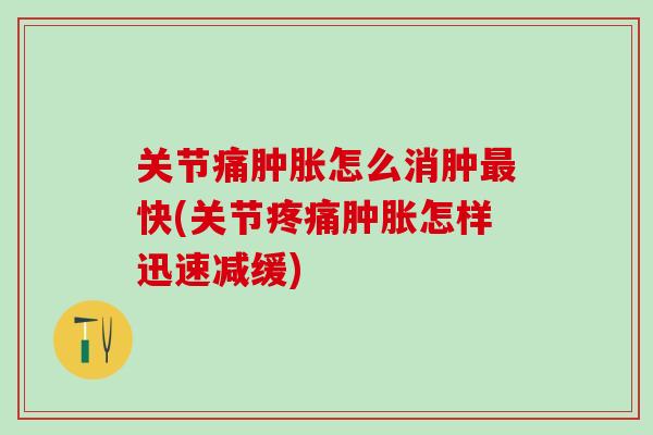 关节痛肿胀怎么消肿最快(关节疼痛肿胀怎样迅速减缓)-第1张图片-氨糖科普网 关节痛肿胀怎么消肿最快(关节疼痛肿胀怎样迅速减缓)-第1张图片-氨糖科普网