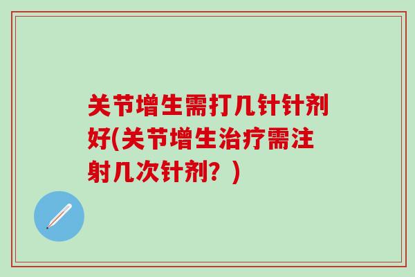 关节增生需打几针针剂好(关节增生治疗需注射几次针剂?)-第1张图片-氨糖科普网 关节增生需打几针针剂好(关节增生治疗需注射几次针剂?)-第1张图片-氨糖科普网