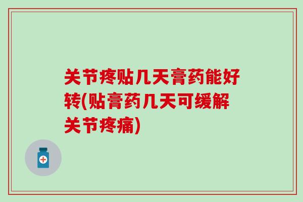 关节疼贴几天膏药能好转(贴膏药几天可缓解关节疼痛)-第1张图片-氨糖科普网