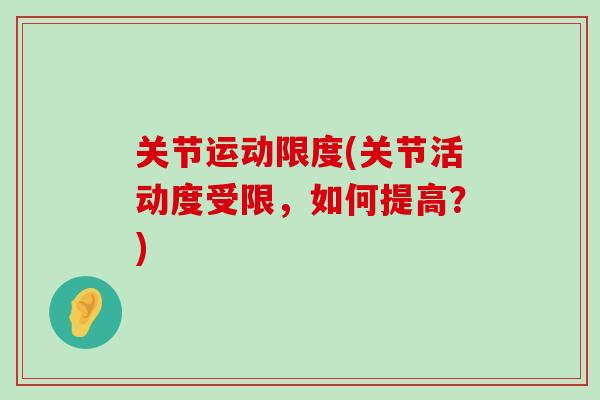 关节运动限度(关节活动度受限,如何提高?)-第1张图片-氨糖科普网 关节运动限度(关节活动度受限,如何提高?)-第1张图片-氨糖科普网