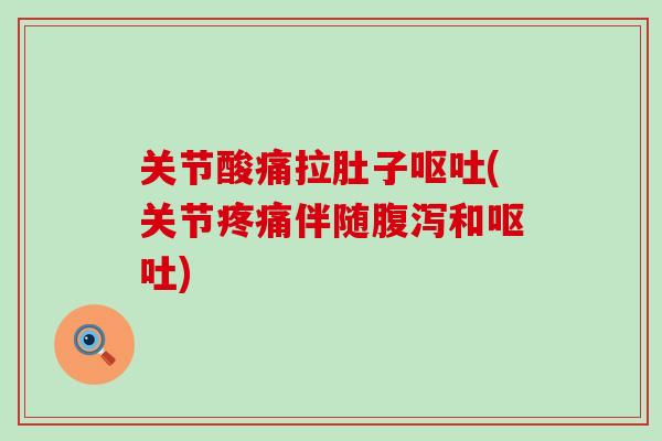 关节酸痛拉肚子呕吐(关节疼痛伴随腹泻和呕吐)-第1张图片-氨糖科普网 关节酸痛拉肚子呕吐(关节疼痛伴随腹泻和呕吐)-第1张图片-氨糖科普网