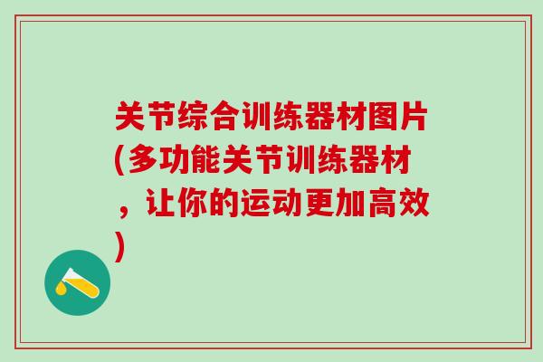 关节综合训练器材图片(多功能关节训练器材,让你的运动更加高效)-第1张图片-氨糖科普网 关节综合训练器材图片(多功能关节训练器材,让你的运动更加高效)-第1张图片-氨糖科普网